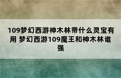 109梦幻西游神木林带什么灵宝有用 梦幻西游109魔王和神木林谁强